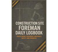 Construction Site Foreman Daily Logbook: A Jobsite Record Book for Tracking Crew Activity, Equipment Usage, Material Deliveries, Safety Incidents, and Project Progress