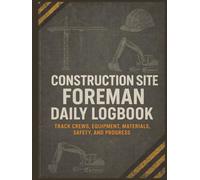 Construction Site Foreman Daily Logbook: A Jobsite Record Book for Tracking Crew Activity, Equipment Usage, Material Deliveries, Safety Incidents, and Project Progress