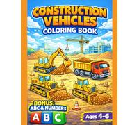 Construction Vehicles Coloring Book for Kids Ages 4-6 with BONUS ABC Alphabet & Numbers: Fun Excavators, Bulldozers, Dump Trucks and Construction ... Tracing and Number Learning Activities
