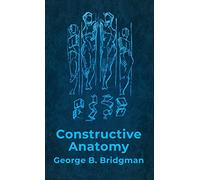Constructive Anatomy: Includes Nearly 500 Illustrations Hardcover : Includes Nearly 500 Illustrations by George B. Bridgman Hardcover
