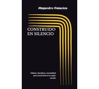 CONSTRUIDO EN SILENCIO: Hábitos, disciplina y mentalidad para convertirte en tu mejor versión