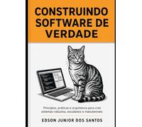 Construindo Software de Verdade: Principios, práticas e arquitetura para criar sistemas robustos, escaláveis e manuteníveis
