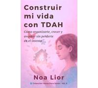 Construir mi vida con TDAH: Cómo organizarte, crecer y avanzar sin perderte en el intento
