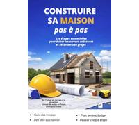 CONSTRUIRE SA MAISON PAS A PAS: Le guide complet pour réussir son projet de construction sans erreurs coûteuses