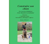 Construire son chien: Les exercices fondateurs d’une éducation en profondeur