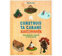 Construis ta cabane, 30 modèles pas à pas: Dans le jardin, en forêt ou à la maison