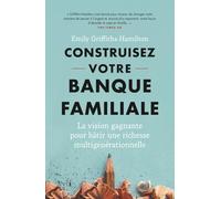 Construisez votre Banque Familiale: La vision gagnante pour bâtir une richesse multigénérationnelle