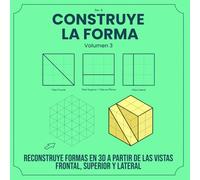 CONSTRUYE LA FORMA: Reconstruye formas en 3D a partir de las vistas frontal, superior y lateral