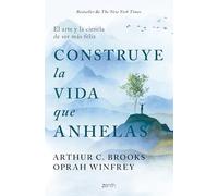 Construye la vida que anhelas: El arte y la ciencia de ser más feliz