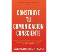Construye Tu Comunicación Consciente: Sistema modular de 6 niveles para desarrollar habilidades comunicativas sin conflictos en solo 6 semanas