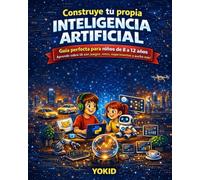 Construye tu propia Inteligencia Artificial: Guía práctica para niños de 8 a 12 años - aprende a crear IA con Python, redes neuronales y chatbots desde cero