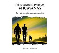 CONSTRUYENDO EMPRESAS +HUMANAS: Un viaje de principios y propósitos