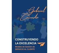 CONSTRUYENDO LA EXCELENCIA: Modelo de Gestión de SERVICIO AL CLIENTE