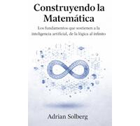 Construyendo la Matemática: Los fundamentos que sostienen a la inteligencia artificial, de la lógica al infinito