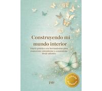 Construyendo mi mundo interior: Diario práctico y herramientas para conocerme, entenderme y construirme desde adentro.