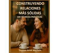 Construyendo relaciones más sólidas: 100 técnicas prácticas