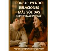 Construyendo relaciones más sólidas: 100 técnicas prácticas