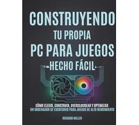 Construyendo tu propia PC para juegos Hecho fácil: Cómo elegir, construir, overclockear y optimizar un ordenador de escritorio para juegos de alto rendimiento