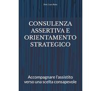 CONSULENZA ASSERTIVA E ORIENTAMENTO STRATEGICO: Accompagnare l’assistito verso una scelta consapevole
