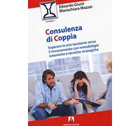 Consulenza di coppia. Superare le crisi transitorie verso il rinnovamento con metodologie sistemiche e tecniche strategiche