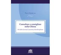 Consultare e consigliare nella Chiesa. Atti della Giornata Canonistica Interdisciplinare