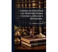Consultation Pour Les HÃ(c)ritiers Dahm, Contre La RÃ(c)gence Bavaroise...