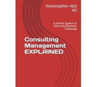 Consulting Management EXPLAINED: A Proven System to Solve Any Business Challenge