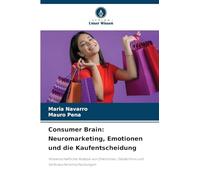 Consumer Brain: Neuromarketing, Emotionen und die Kaufentscheidung: Wissenschaftliche Analyse von Emotionen, Gedächtnis und Verbraucherentscheidungen