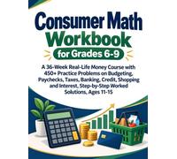 Consumer Math Workbook for Grades 6-9: A 36-Week Real-Life Money Course with 450+ Practice Problems on Budgeting, Paychecks, Taxes, Banking, Credit, ... Step-by-Step Worked Solutions, Ages 11-15