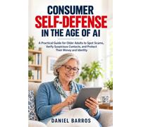 Consumer Self-Defense in the Age of AI: A Practical Guide for Older Adults to Spot Scams, Verify Suspicious Contacts, and Protect Their Money and Identity