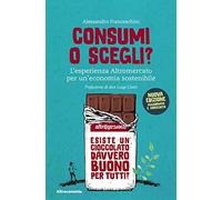 Consumi o scegli? L'esperienza Altromercato per un'economia sostenibile. Nuova ediz.