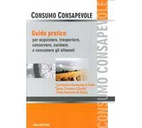 Consumo consapevole. Guida pratica per acquistare, trasportare, conservare, cucinare e consumare gli alimenti