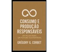 Consumo e Produção Responsáveis: Construindo um Futuro Sustentável