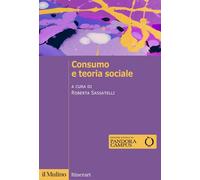 CONSUMO E TEORIA SOCIALE - SASSATELLI R. (Curatore) - Il Mulino