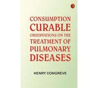 Consumption Curable: Observations on the Treatment of Pulmonary Diseases