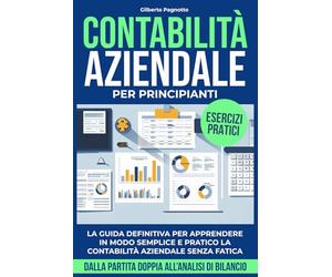 CONTABILITÀ AZIENDALE PER PRINCIPIANTI: La Guida Definitiva per Gestire in Modo Semplice e Pratico la Contabilità Aziendale Senza Fatica - dalla Partita Doppia all'Analisi di Bilancio