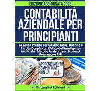 Contabilità Aziendale per Principianti: La Guida Pratica per Gestire Tasse, Bilancio e Partita Doppia con l’Aiuto dell’Intelligenza Artificiale - Metodo Assistito per Studenti, Freelance e PMI