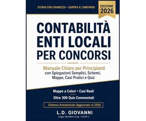Contabilità Enti Locali per Concorsi: Manuale Chiaro per Principianti con Spiegazioni Semplici, Schemi, Mappe, Casi Pratici e Quiz. Sistema Armonizzato Aggiornato al 2026