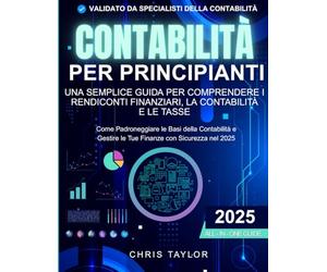 Contabilità per principianti: una semplice guida per comprendere i rendiconti finanziari la contabilità e le tasse: Come padroneggiare le basi della contabilità e gestire le tue finanze con sicurezza