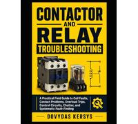 Contactor and Relay Troubleshooting: A Practical Field Guide to Coil Faults, Contact Problems, Overload Trips, Control Circuits, Chatter, and Systematic Fault-Finding