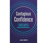 Contagious Confidence: A leader’s guide to building belief and powering performance: A Leader’s Guide to Building Belief and Powering Performance