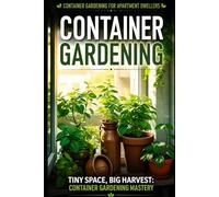Container Gardening for Apartment Dwellers: Tiny Space, Big Harvest: Container Gardening Mastery