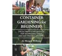 Container Gardening for Beginners: The Ultimate Starter Guide for Techniques, Tools, and Eco-Friendly Growing