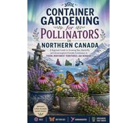 Container Gardening for Pollinators in Northern Canada: A Regional Guide to Growing Bee, Butterfly, and Hummingbird-Friendly Containers in Yukon, Northwest Territories, and Nunavut
