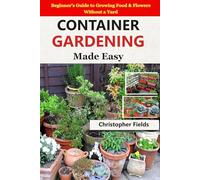 Container Gardening Made Easy: Beginner’s Guide to Growing Food & Flowers Without a Yard