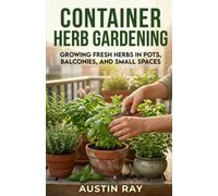 Container Herb Gardening: Growing Fresh Herbs in Pots, Balconies, and Small Spaces