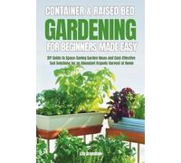 Container & Raised Bed Gardening For Beginners - Made Easy: DIY Guide to Space-Saving Garden Ideas and Cost-Effective Soil Solutions for an Abundant Organic Harvest at Home