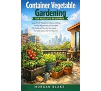 Container Vegetable Gardening for Absolute Beginners: Grow Fresh Tomatoes, Lettuce & Herbs on Your Apartment Balcony with This Foolproof Step-by-Step Guide for Small Spaces (No Yard Required)