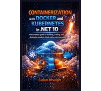 Containerization with Docker and Kubernetes in .NET 10: The Complete Guide to Building, Scaling, and Deploying Modern Cloud-Native Microservices