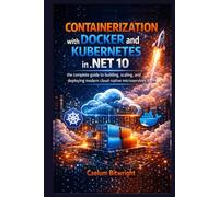 Containerization with Docker and Kubernetes in .NET 10: The Complete Guide to Building, Scaling, and Deploying Modern Cloud-Native Microservices